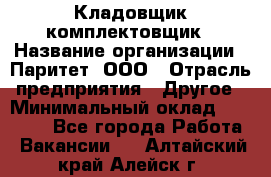 Кладовщик-комплектовщик › Название организации ­ Паритет, ООО › Отрасль предприятия ­ Другое › Минимальный оклад ­ 20 000 - Все города Работа » Вакансии   . Алтайский край,Алейск г.